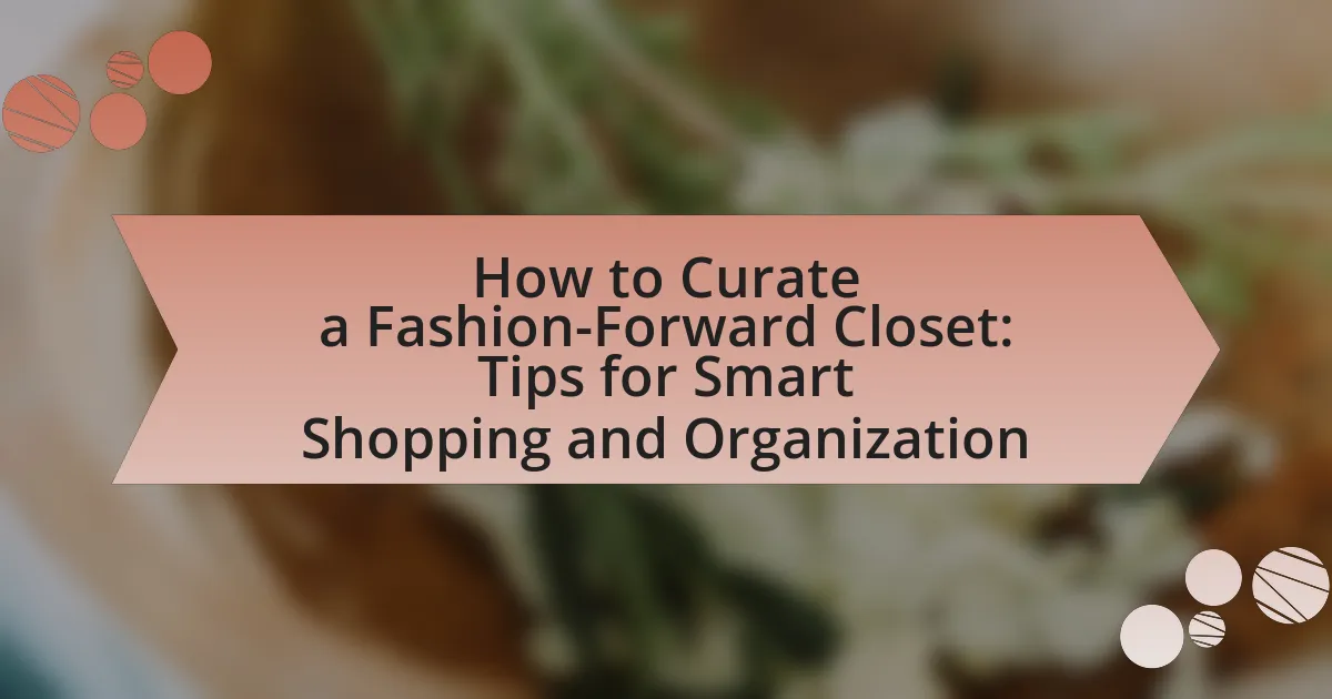 How to Curate a Fashion-Forward Closet: Tips for Smart Shopping and Organization