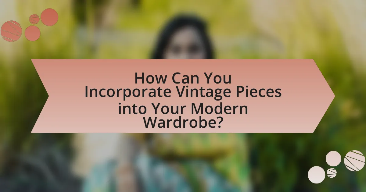 How Can You Incorporate Vintage Pieces into Your Modern Wardrobe?