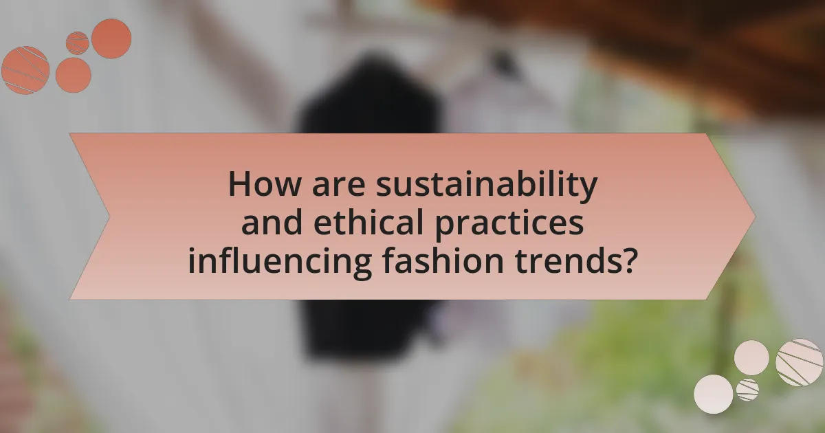 How are sustainability and ethical practices influencing fashion trends?