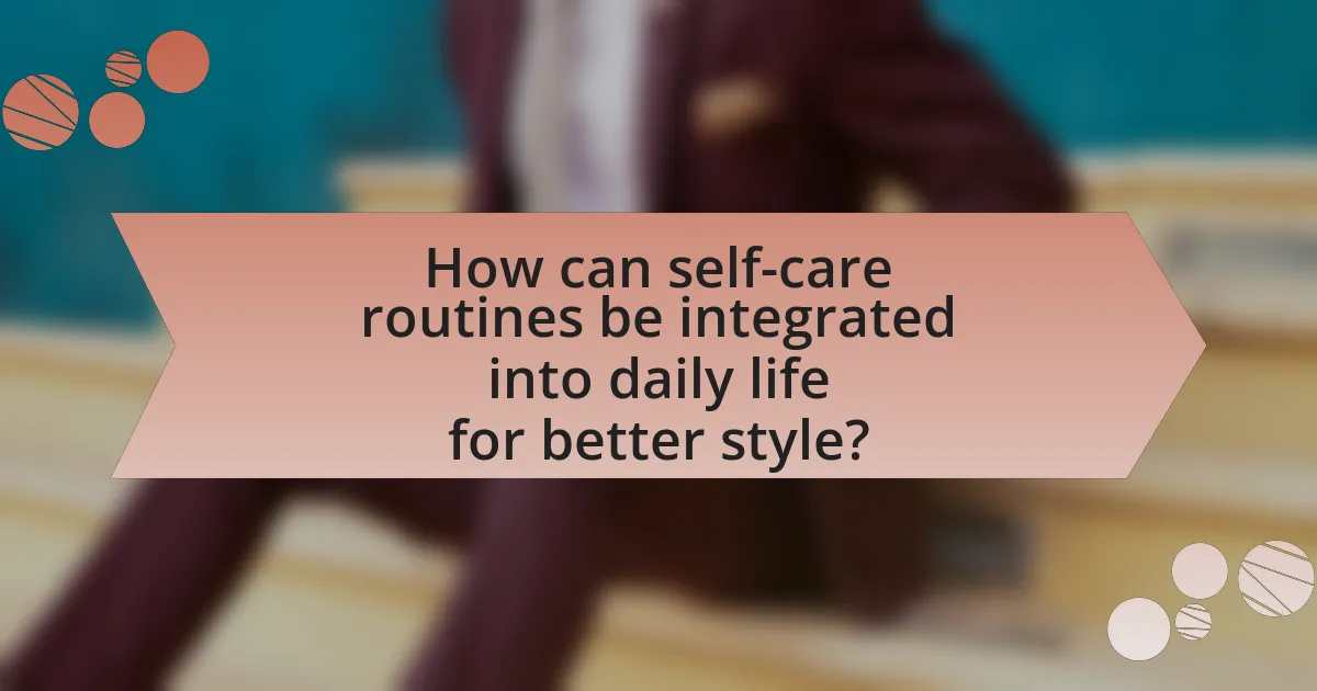 How can self-care routines be integrated into daily life for better style?