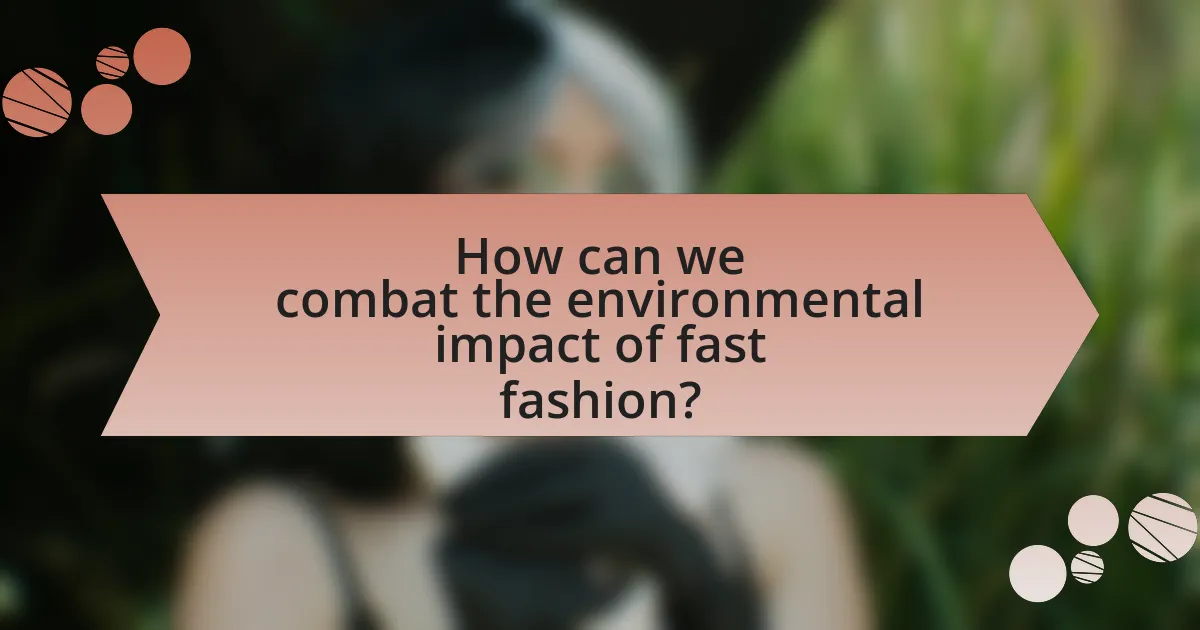 How can we combat the environmental impact of fast fashion?