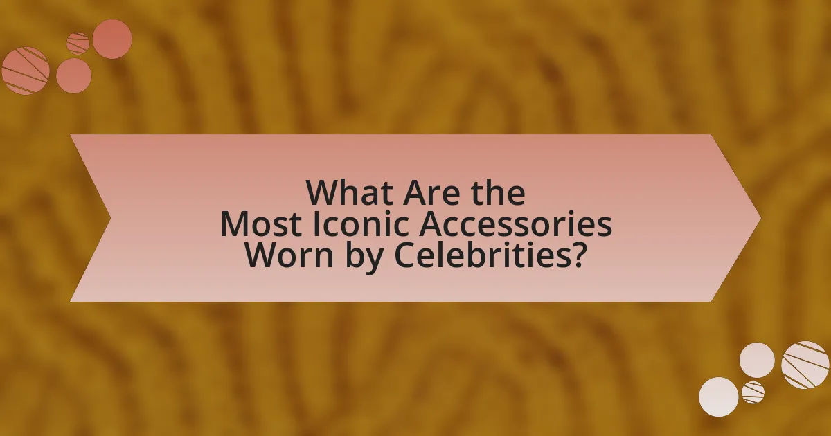 What Are the Most Iconic Accessories Worn by Celebrities?