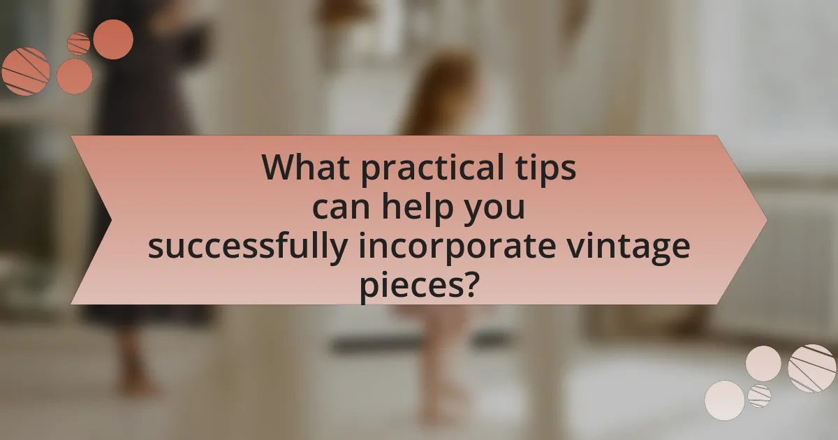 What practical tips can help you successfully incorporate vintage pieces?